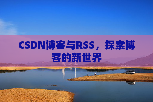 CSDN博客与RSS，探索博客的新世界